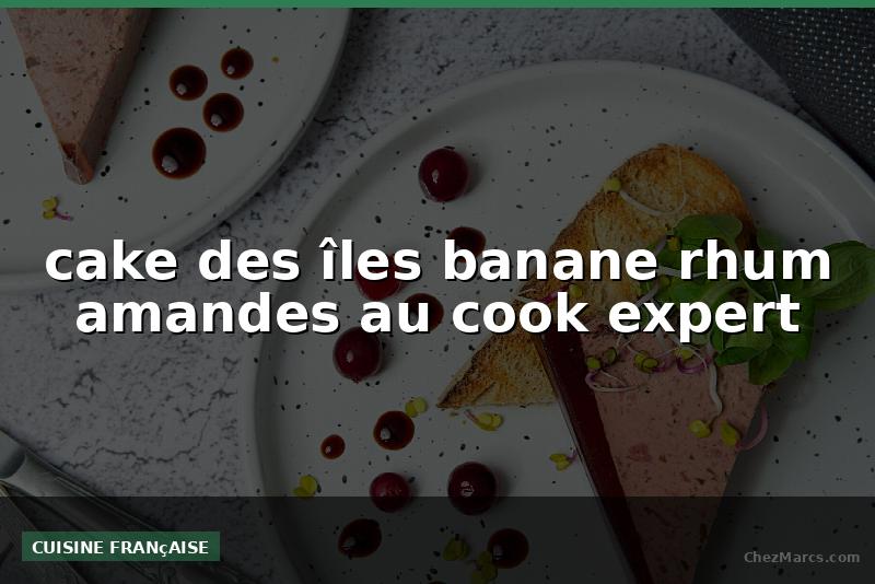 cake des îles banane rhum amandes au cook expert