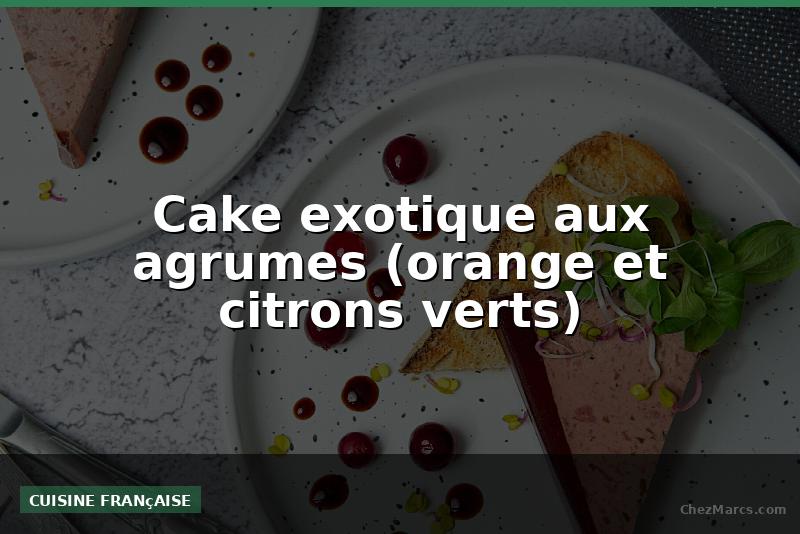 Cake exotique aux agrumes (orange et citrons verts)
