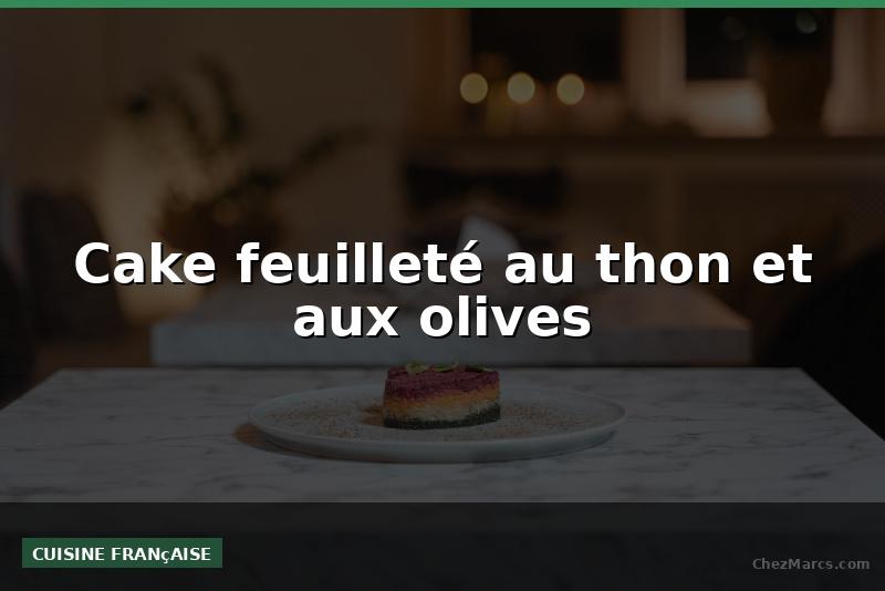 Cake feuilleté au thon et aux olives