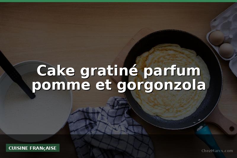 Cake gratiné parfum pomme et gorgonzola