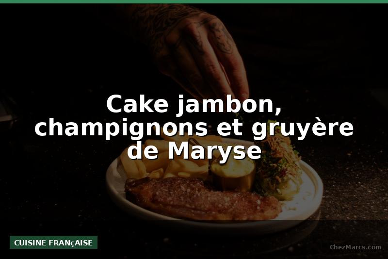 Cake jambon, champignons et gruyère de Maryse