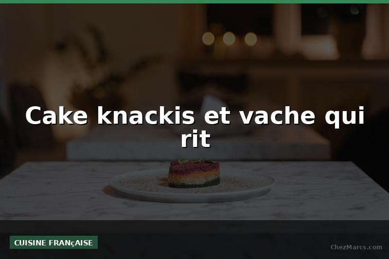 Cake knackis et vache qui rit