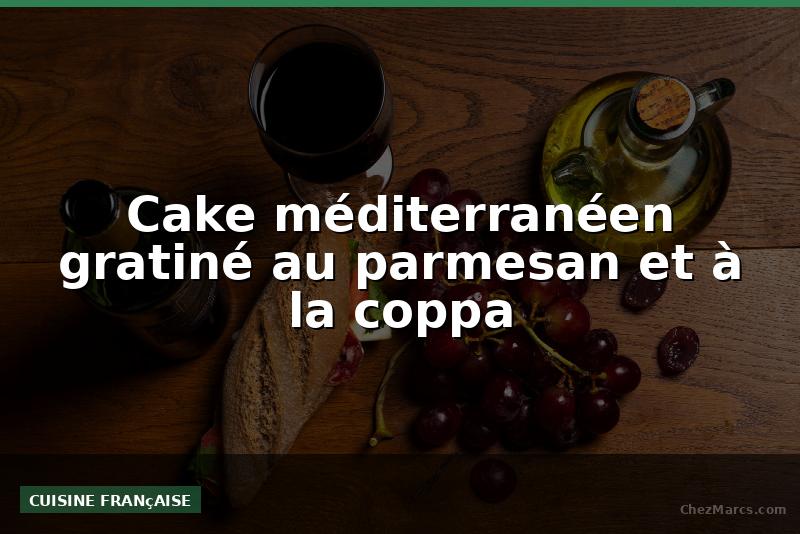 Cake méditerranéen gratiné au parmesan et à la coppa
