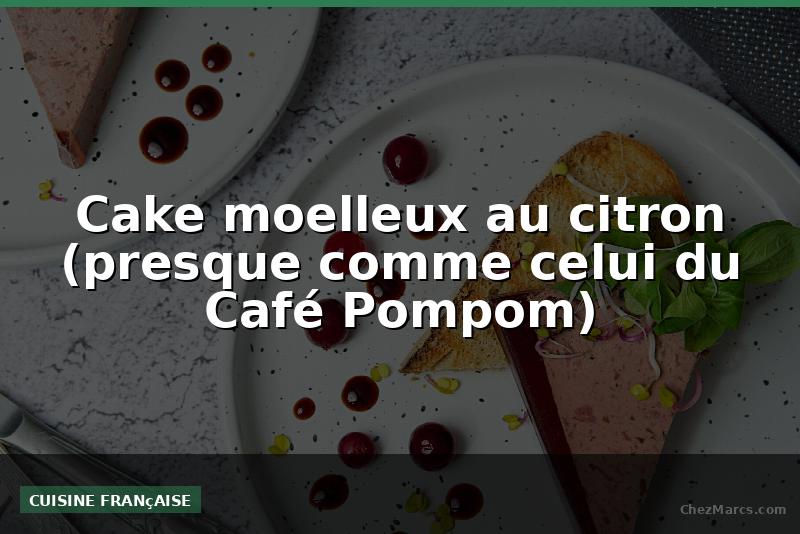 Cake moelleux au citron (presque comme celui du Café Pompom)