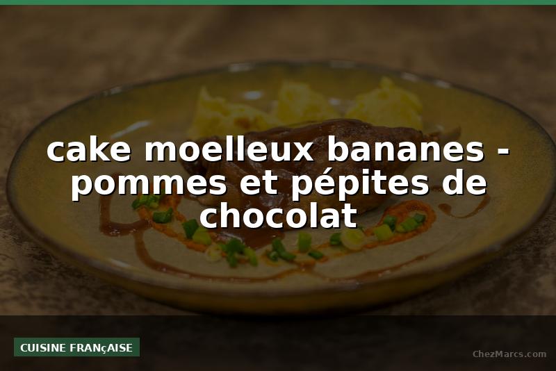cake moelleux bananes - pommes et pépites de chocolat