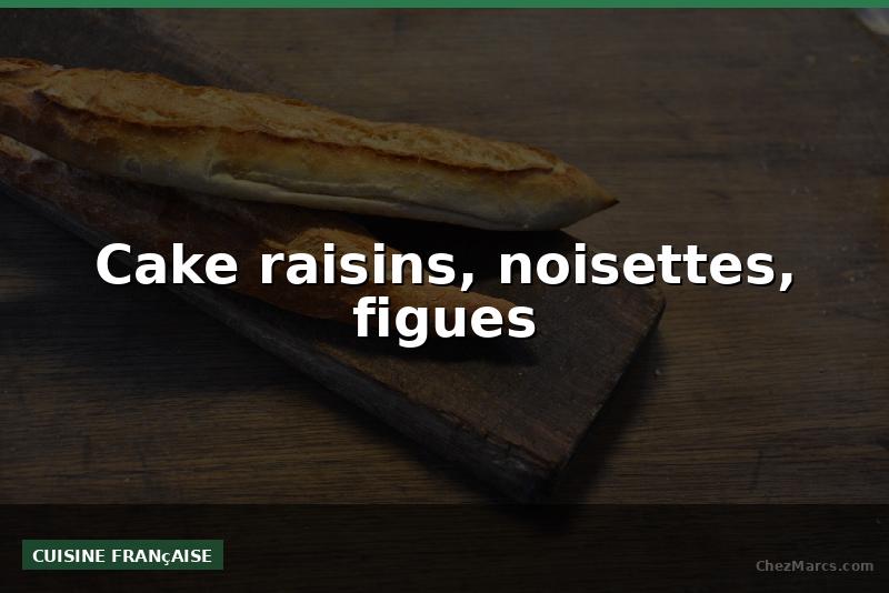 Cake raisins, noisettes, figues