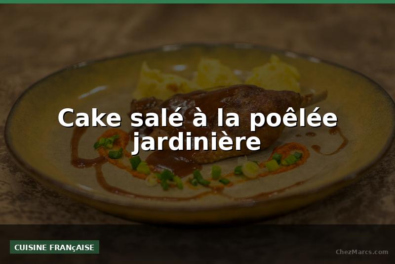 Cake salé à la poêlée jardinière