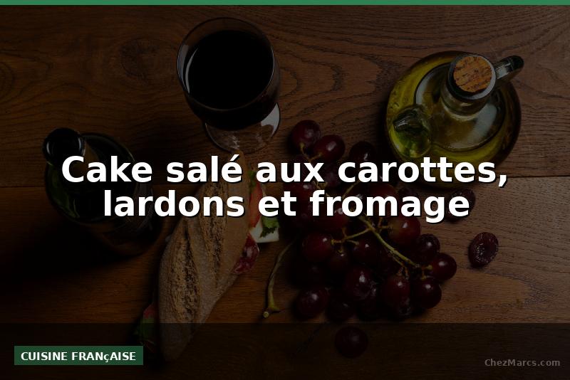 Cake salé aux carottes, lardons et fromage