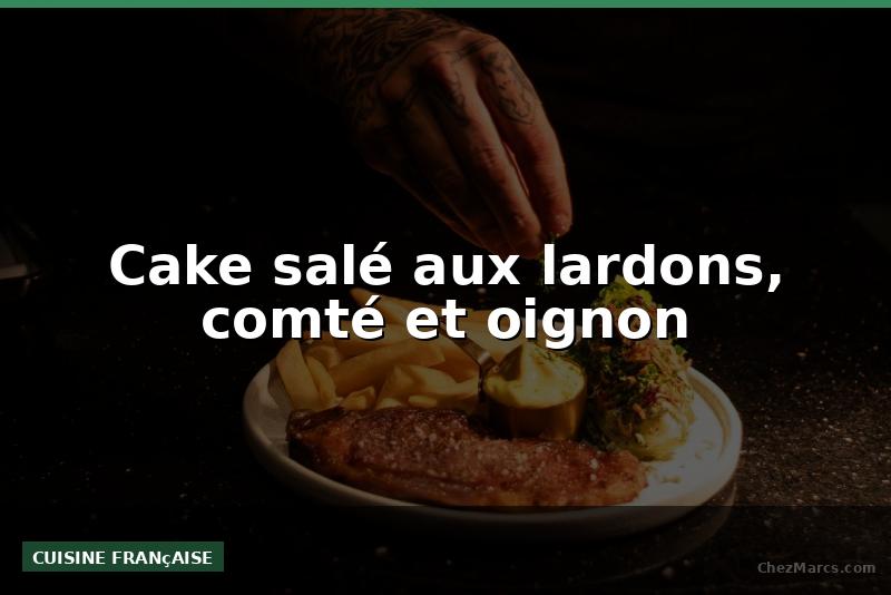Cake salé aux lardons, comté et oignon