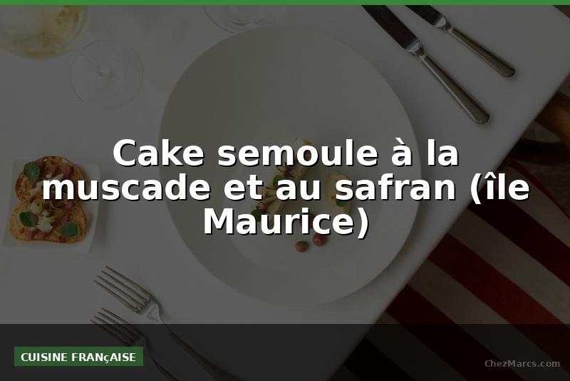 Cake semoule à la muscade et au safran (île Maurice)
