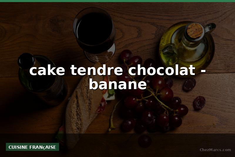 cake tendre chocolat - banane