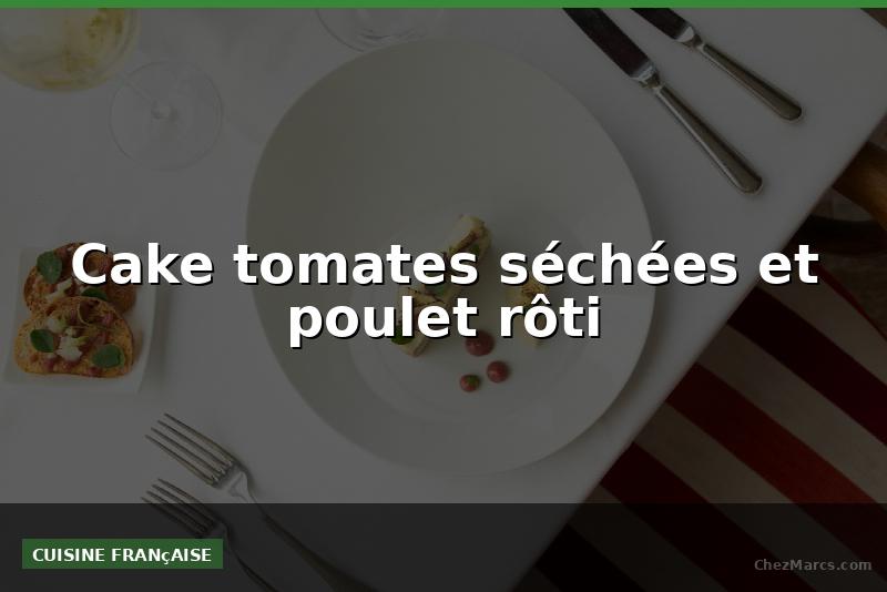 Cake tomates séchées et poulet rôti