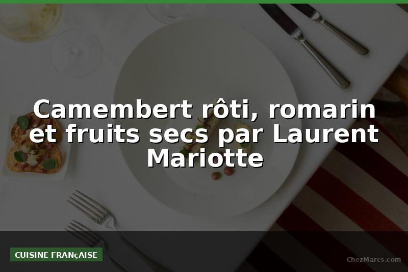 Camembert rôti, romarin et fruits secs par Laurent Mariotte