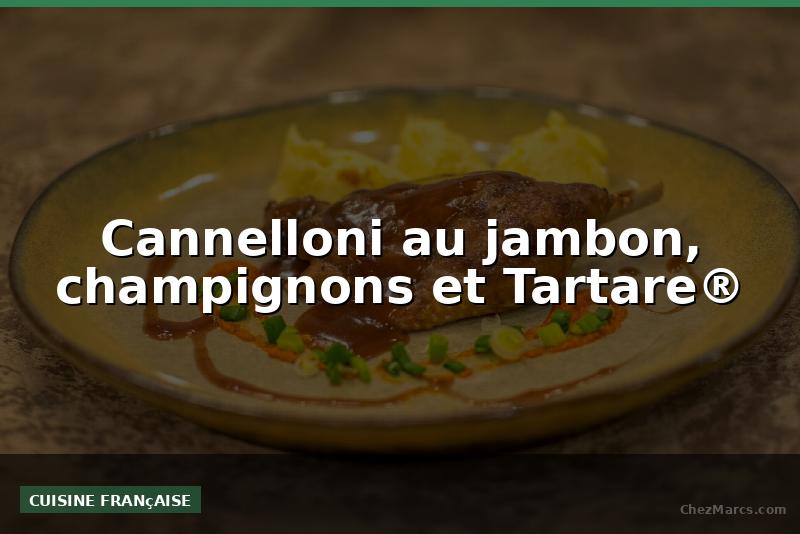 Cannelloni au jambon, champignons et Tartare®