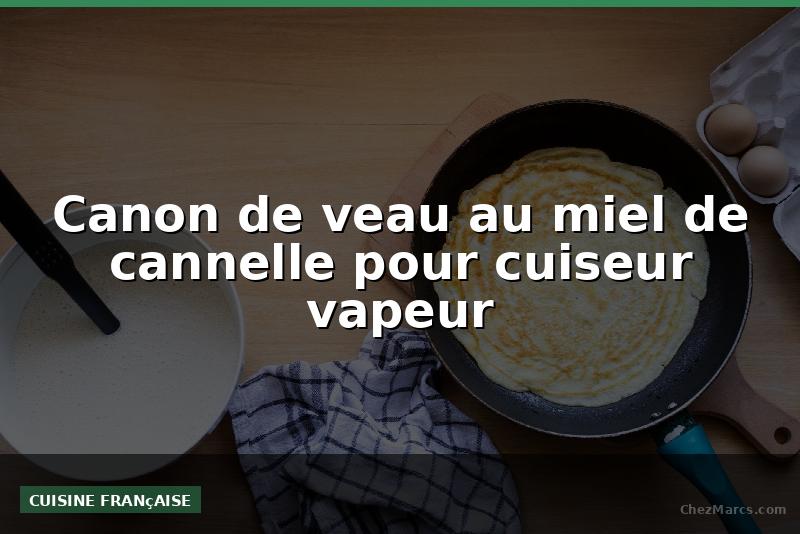Canon de veau au miel de cannelle pour cuiseur vapeur