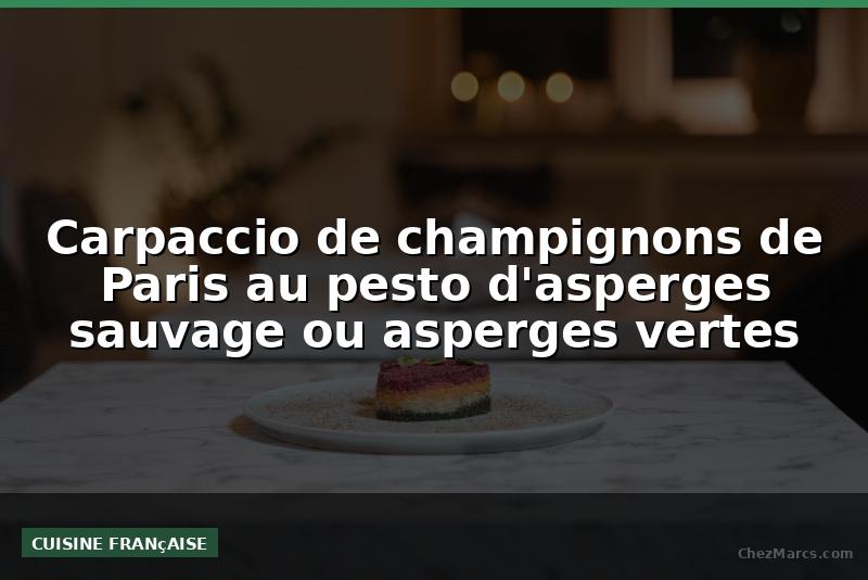 Carpaccio de champignons de Paris au pesto d'asperges sauvage ou asperges vertes