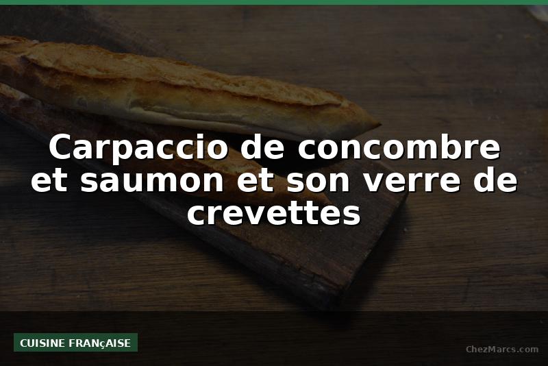 Carpaccio de concombre et saumon et son verre de crevettes