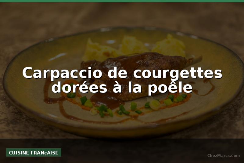 Carpaccio de courgettes dorées à la poêle