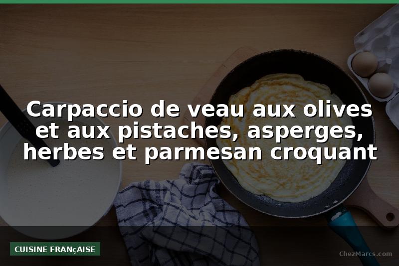 Carpaccio de veau aux olives et aux pistaches, asperges, herbes et parmesan croquant