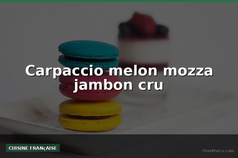 Carpaccio melon mozza jambon cru