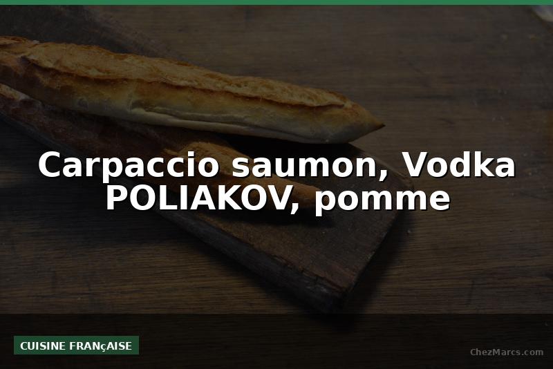 Carpaccio saumon, Vodka POLIAKOV, pomme