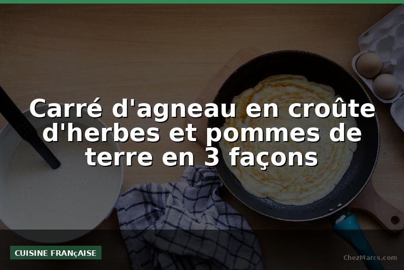 Carré d'agneau en croûte d'herbes et pommes de terre en 3 façons