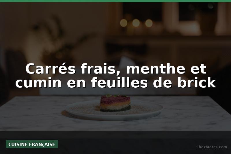 Carrés frais, menthe et cumin en feuilles de brick