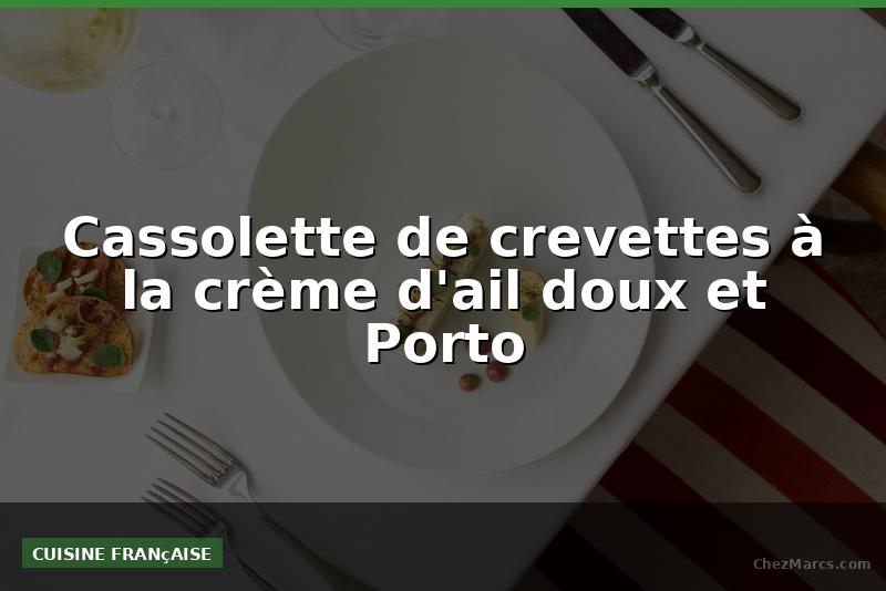 Cassolette de crevettes à la crème d'ail doux et Porto