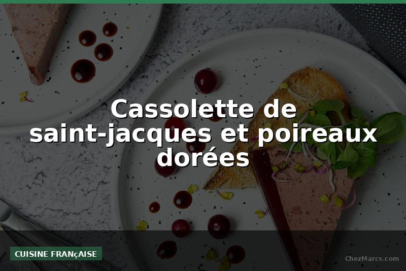 Cassolette de saint-jacques et poireaux dorées