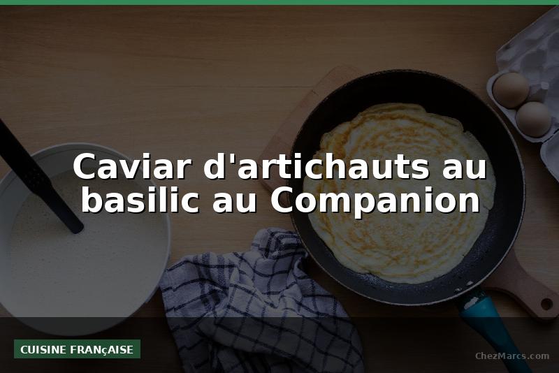 Caviar d'artichauts au basilic au Companion