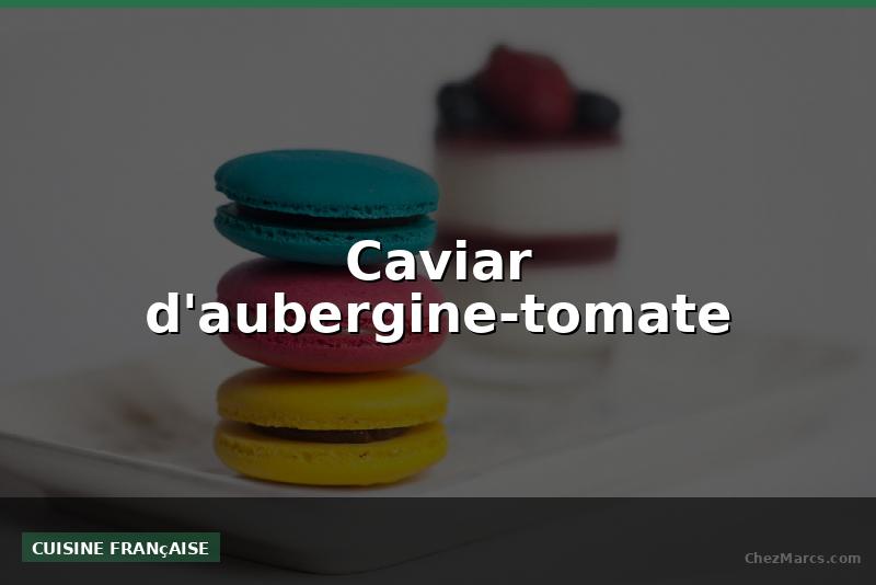 Caviar d'aubergine-tomate