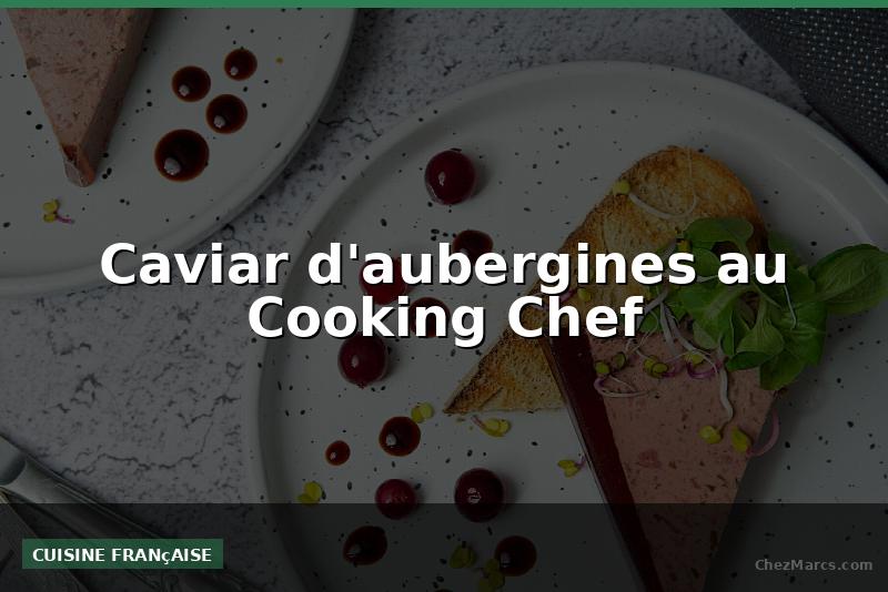 Caviar d'aubergines au Cooking Chef