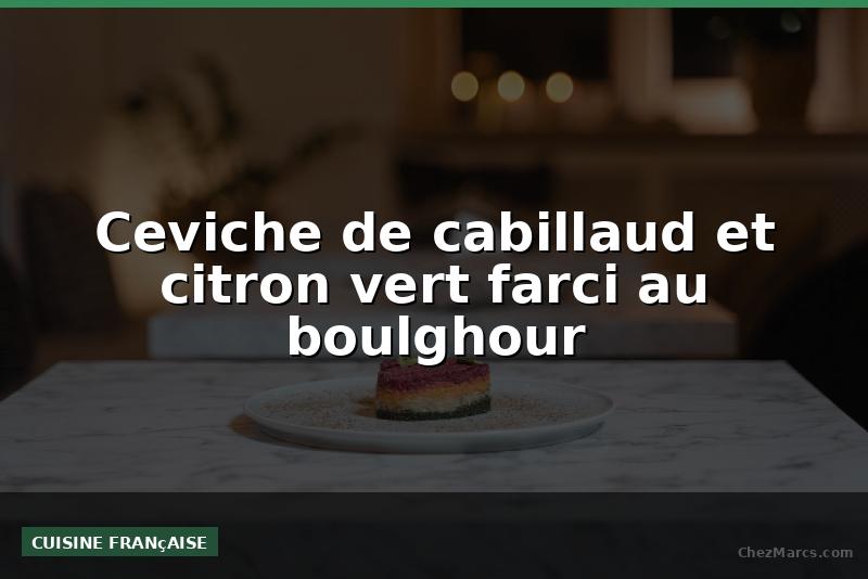 Ceviche de cabillaud et citron vert farci au boulghour