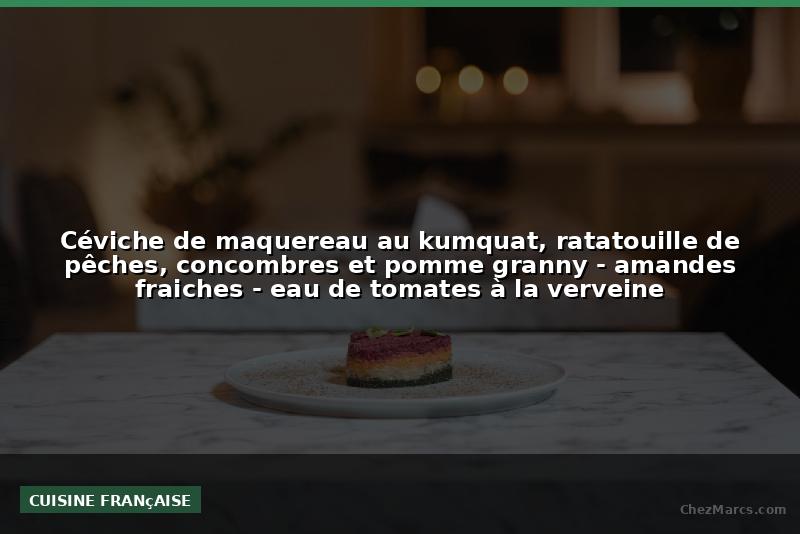 Céviche de maquereau au kumquat, ratatouille de pêches, concombres et pomme granny - amandes fraiches - eau de tomates à la verveine