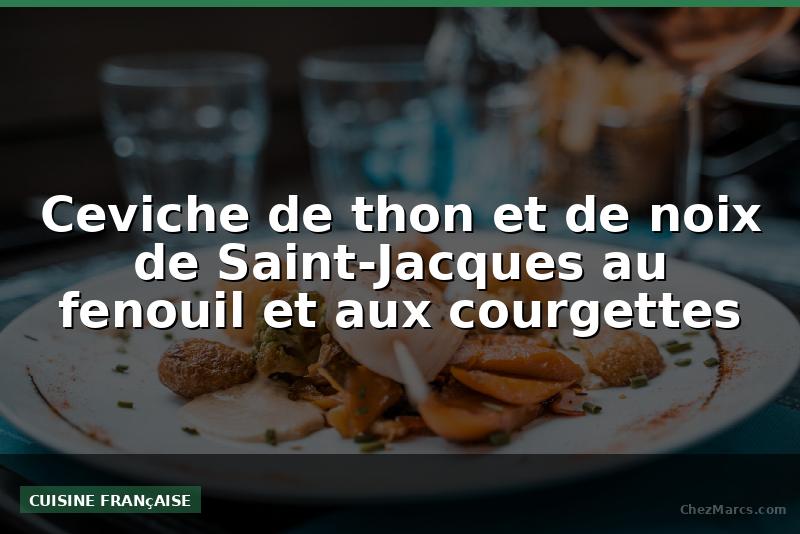 Ceviche de thon et de noix de Saint-Jacques au fenouil et aux courgettes