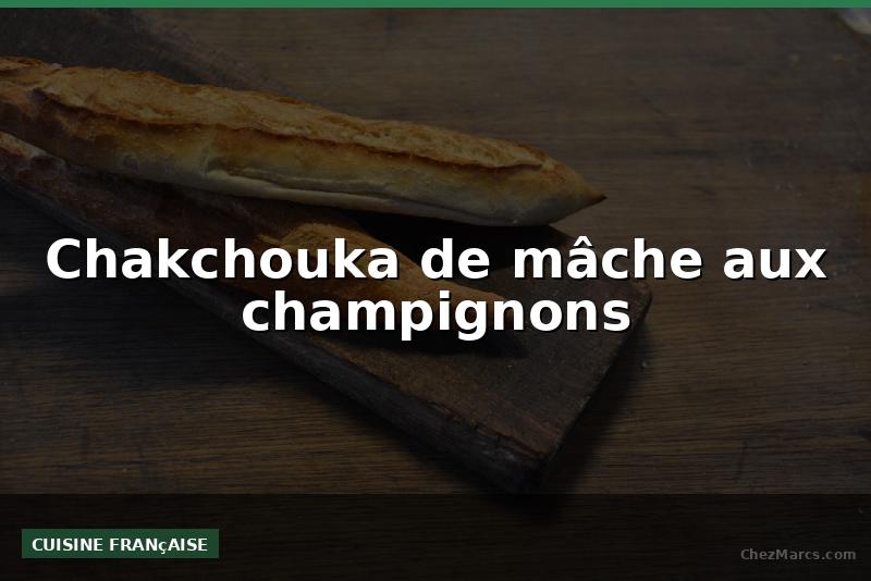 Chakchouka de mâche aux champignons