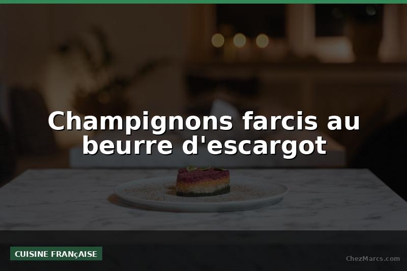 Champignons farcis au beurre d'escargot