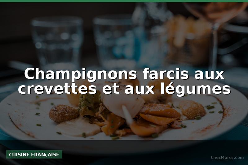 Champignons farcis aux crevettes et aux légumes