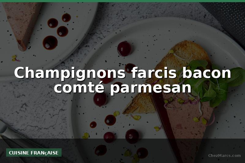 Champignons farcis bacon comté parmesan