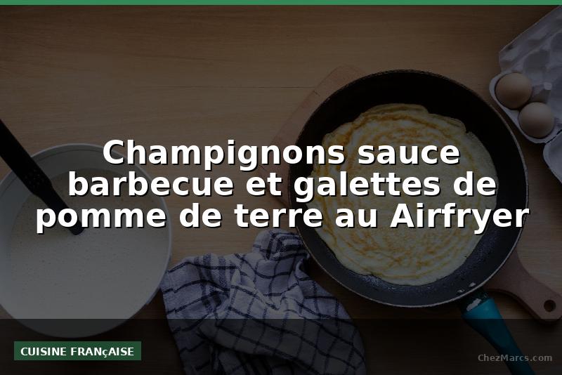 Champignons sauce barbecue et galettes de pomme de terre au Airfryer