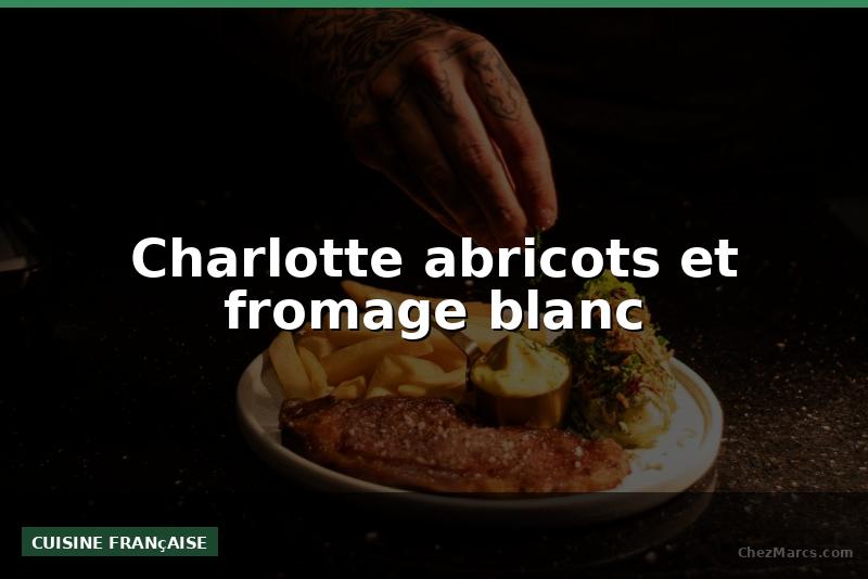 Charlotte abricots et fromage blanc