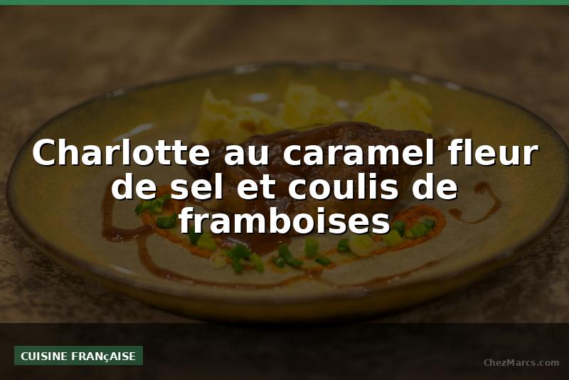 Charlotte au caramel fleur de sel et coulis de framboises