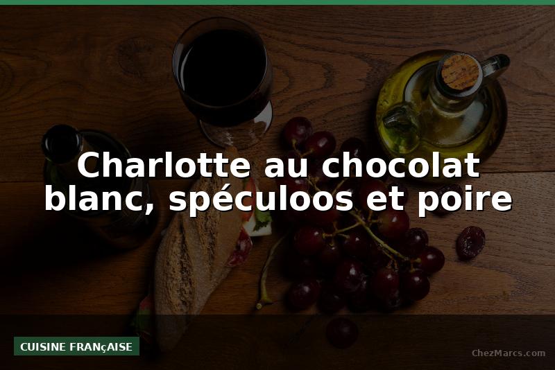 Charlotte au chocolat blanc, spéculoos et poire