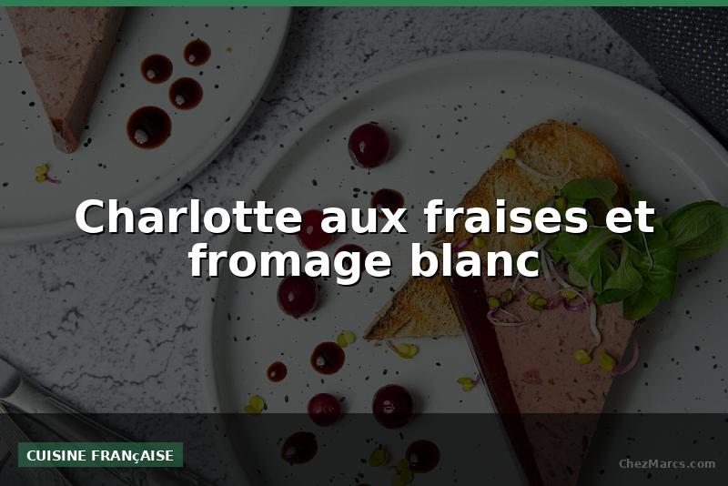 Charlotte aux fraises et fromage blanc