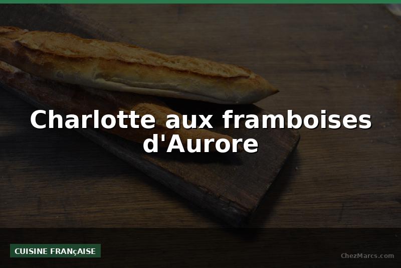 Charlotte aux framboises d'Aurore