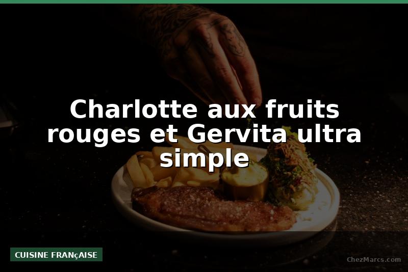 Charlotte aux fruits rouges et Gervita ultra simple