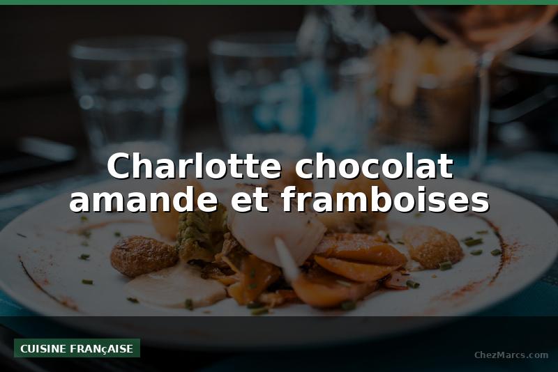 Charlotte chocolat amande et framboises