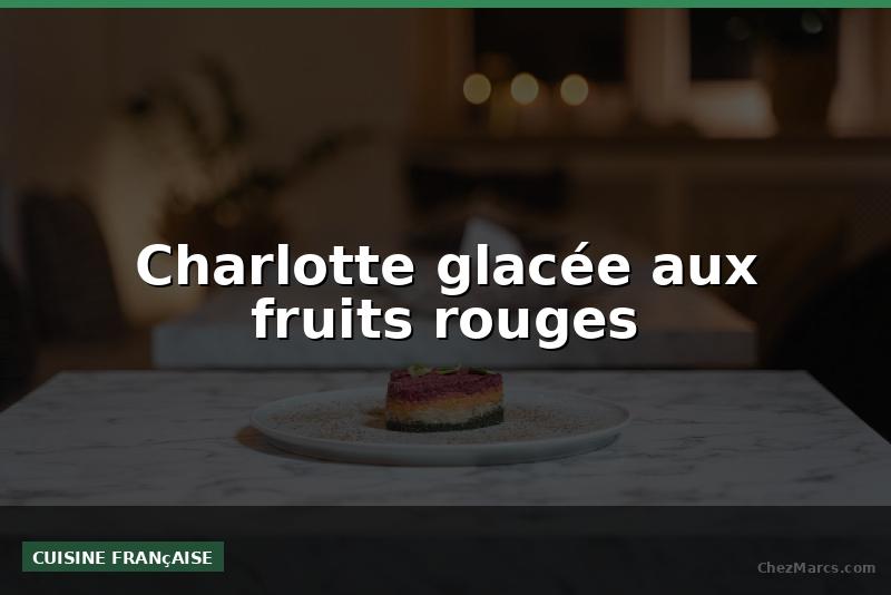 Charlotte glacée aux fruits rouges