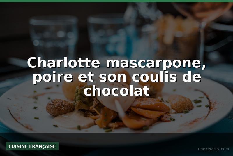 Charlotte mascarpone, poire et son coulis de chocolat