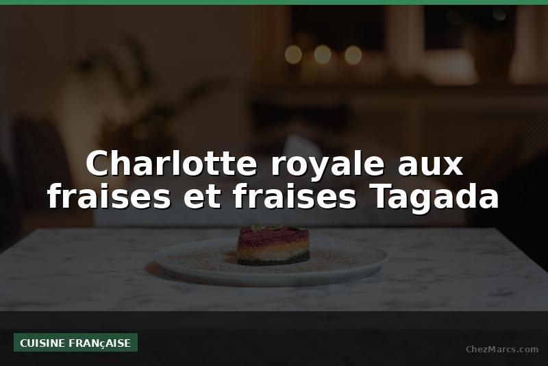 Charlotte royale aux fraises et fraises Tagada